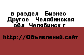  в раздел : Бизнес » Другое . Челябинская обл.,Челябинск г.